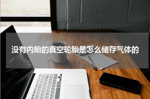 没有内胎的真空轮胎是怎么储存气体的