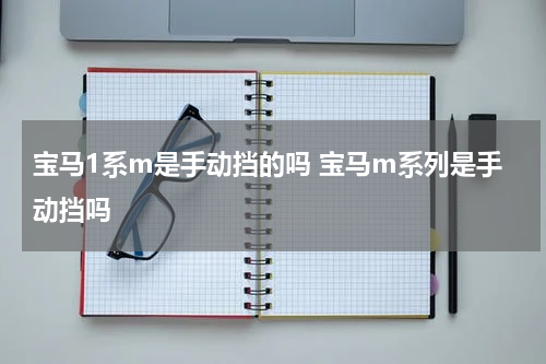 宝马1系m是手动挡的吗 宝马m系列是手动挡吗