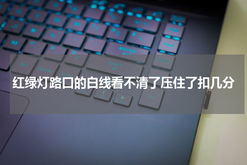 红绿灯路口的白线看不清了压住了扣几分