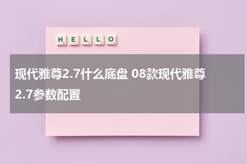 现代雅尊2.7什么底盘 08款现代雅尊2.7参数配置
