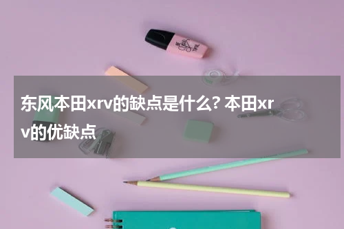 东风本田xrv的缺点是什么? 本田xrv的优缺点