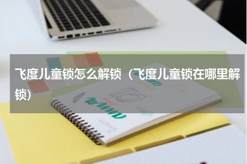 飞度儿童锁怎么解锁（飞度儿童锁在哪里解锁）