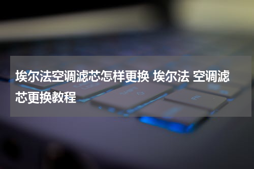 埃尔法空调滤芯怎样更换 埃尔法 空调滤芯更换教程