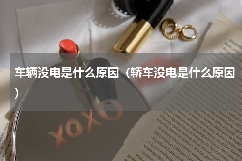 车辆没电是什么原因（轿车没电是什么原因）
