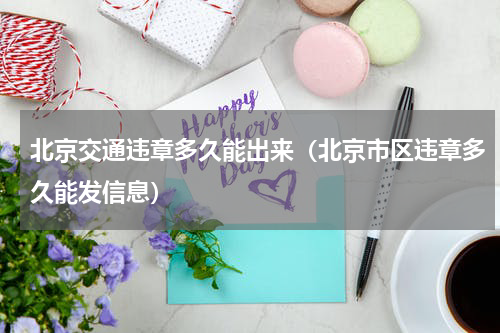 北京交通违章多久能出来（北京市区违章多久能发信息）