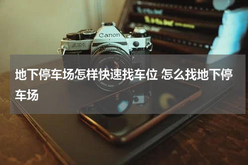 地下停车场怎样快速找车位 怎么找地下停车场