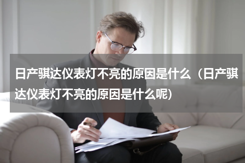 日产骐达仪表灯不亮的原因是什么（日产骐达仪表灯不亮的原因是什么呢）