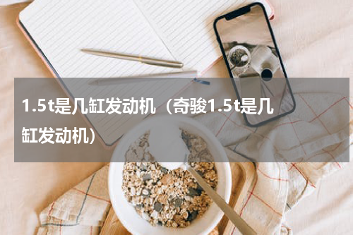 1.5t是几缸发动机（奇骏1.5t是几缸发动机）