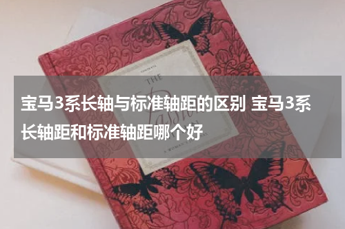 宝马3系长轴与标准轴距的区别 宝马3系长轴距和标准轴距哪个好