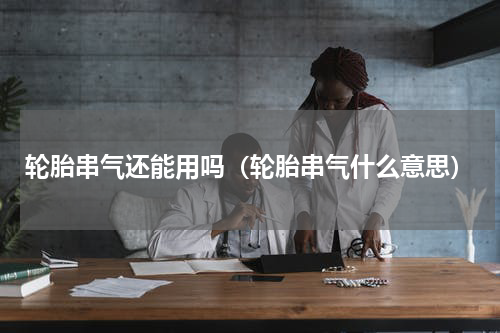 轮胎串气还能用吗（轮胎串气什么意思）