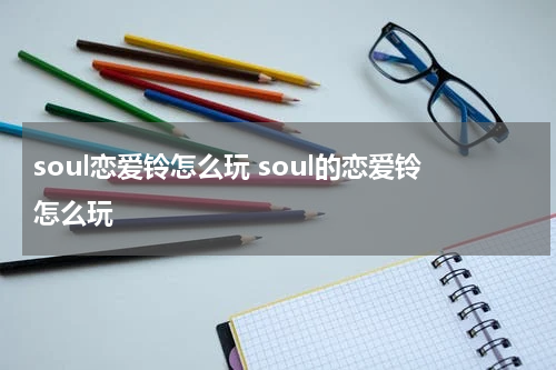 soul恋爱铃怎么玩 soul的恋爱铃怎么玩