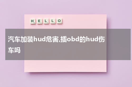 汽车加装hud危害,插obd的hud伤车吗