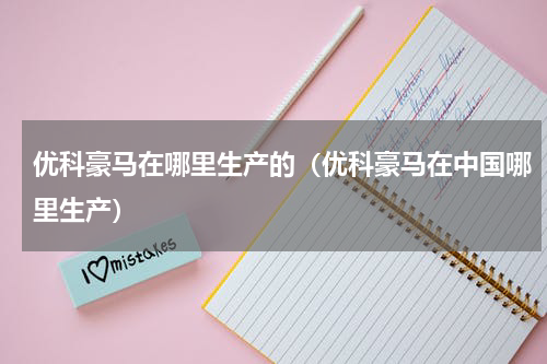 优科豪马在哪里生产的（优科豪马在中国哪里生产）