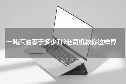 一吨汽油等于多少升?老司机教你这样算