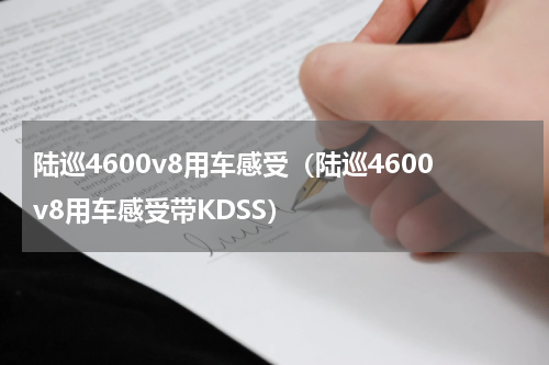 陆巡4600v8用车感受（陆巡4600v8用车感受带KDSS）