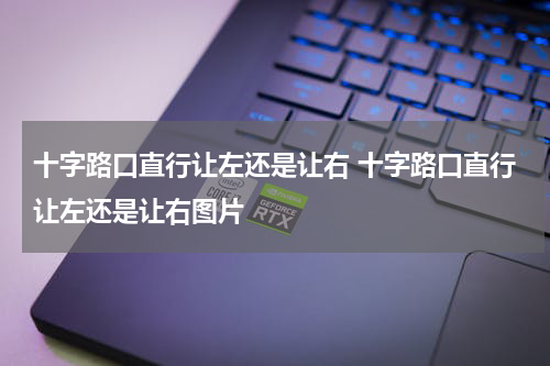 十字路口直行让左还是让右 十字路口直行让左还是让右图片