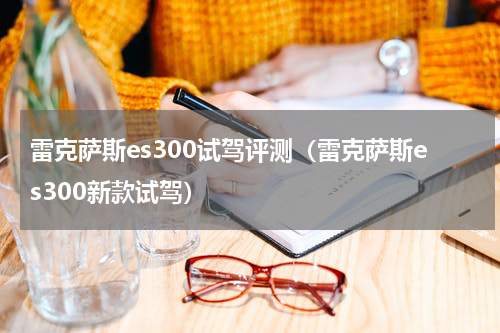 雷克萨斯es300试驾评测（雷克萨斯es300新款试驾）