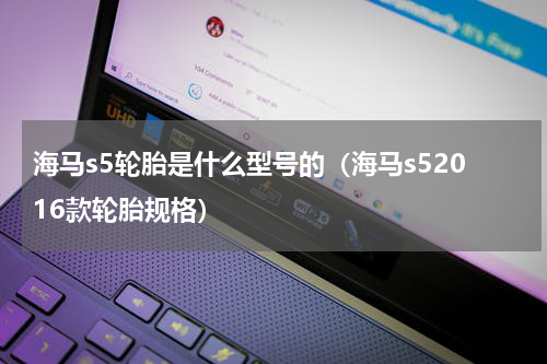 海马s5轮胎是什么型号的（海马s52016款轮胎规格）