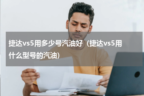 捷达vs5用多少号汽油好（捷达vs5用什么型号的汽油）