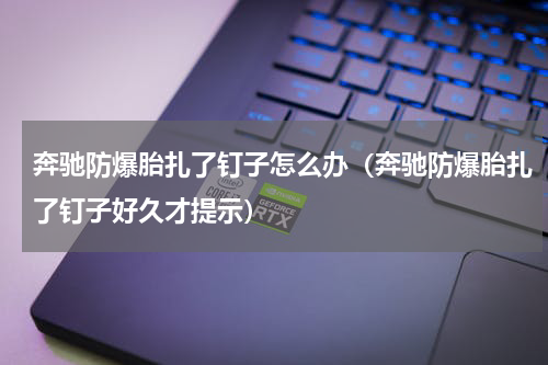 奔驰防爆胎扎了钉子怎么办（奔驰防爆胎扎了钉子好久才提示）
