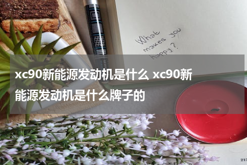 xc90新能源发动机是什么 xc90新能源发动机是什么牌子的