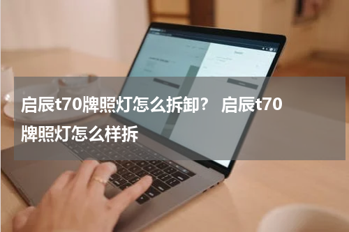 启辰t70牌照灯怎么拆卸？ 启辰t70牌照灯怎么样拆