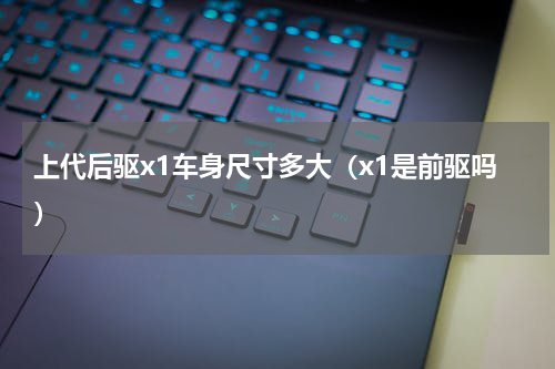 上代后驱x1车身尺寸多大（x1是前驱吗）