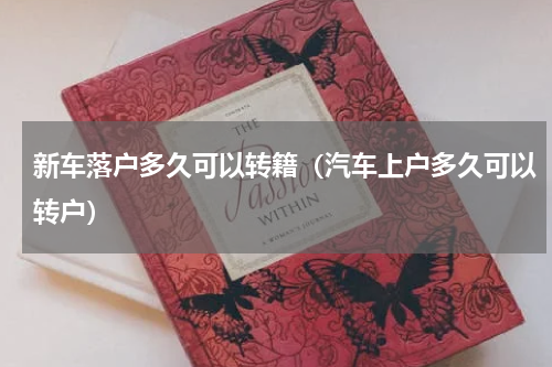 新车落户多久可以转籍（汽车上户多久可以转户）