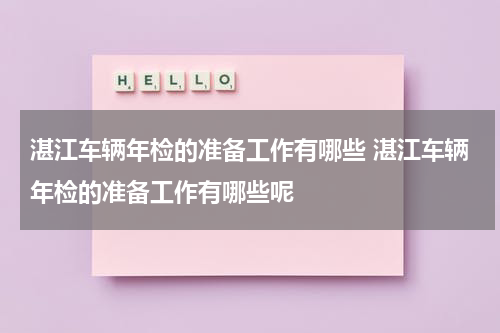 湛江车辆年检的准备工作有哪些 湛江车辆年检的准备工作有哪些呢
