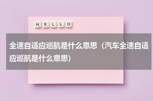 全速自适应巡航是什么意思（汽车全速自适应巡航是什么意思）