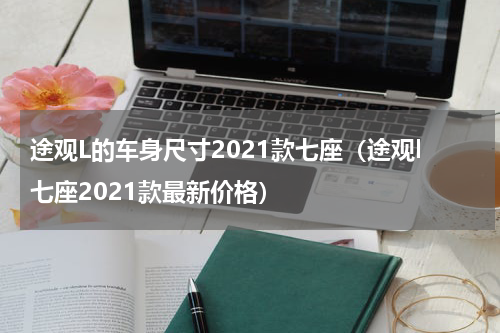 途观L的车身尺寸2021款七座（途观l七座2021款最新价格）