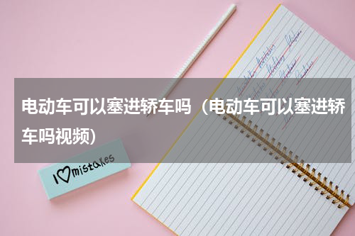 电动车可以塞进轿车吗（电动车可以塞进轿车吗视频）