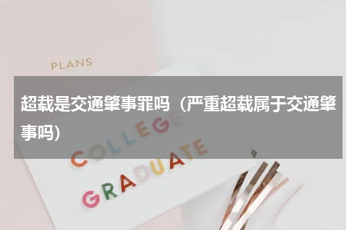 超载是交通肇事罪吗(严重超载属于交通肇事吗)