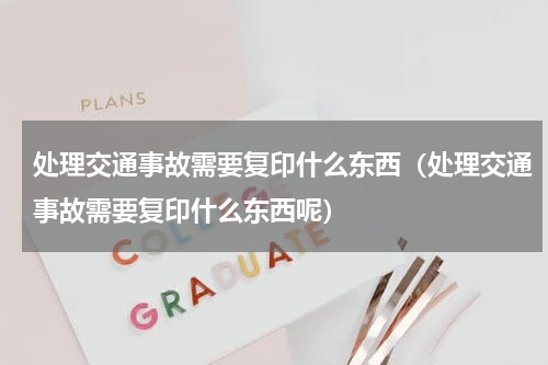 处理交通事故需要复印什么东西（处理交通事故需要复印什么东西呢）