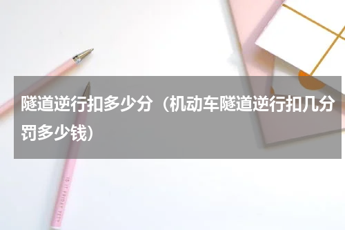 隧道逆行扣多少分（机动车隧道逆行扣几分罚多少钱）