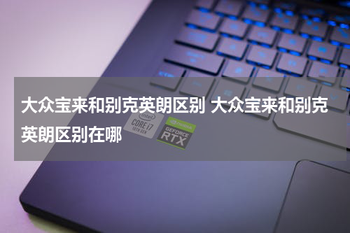 大众宝来和别克英朗区别 大众宝来和别克英朗区别在哪
