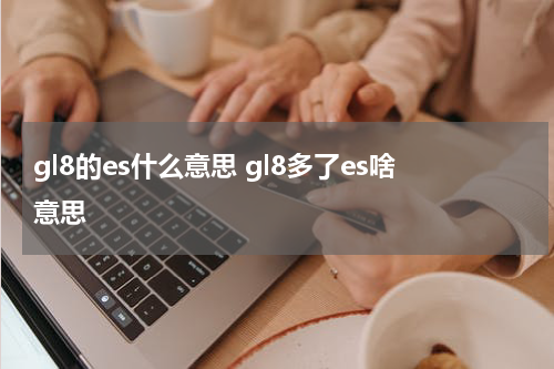 gl8的es什么意思 gl8多了es啥意思