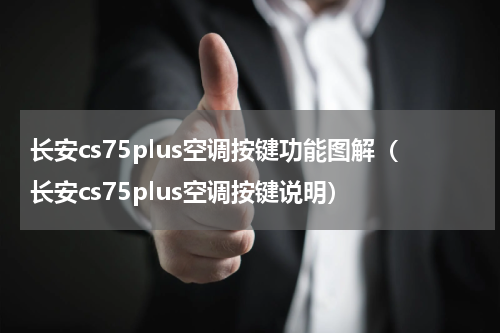 长安cs75plus空调按键功能图解（长安cs75plus空调按键说明）