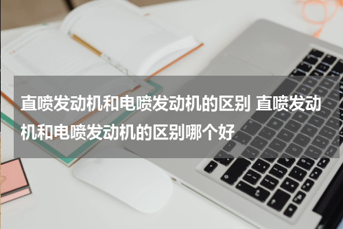 直喷发动机和电喷发动机的区别 直喷发动机和电喷发动机的区别哪个好