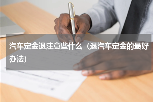 汽车定金退注意些什么（退汽车定金的最好办法）