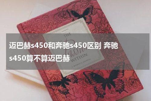迈巴赫s450和奔驰s450区别 奔驰s450算不算迈巴赫