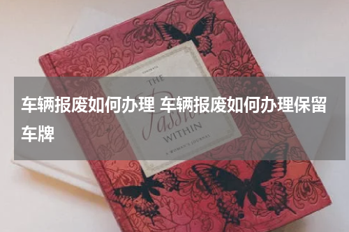 车辆报废如何办理 车辆报废如何办理保留车牌