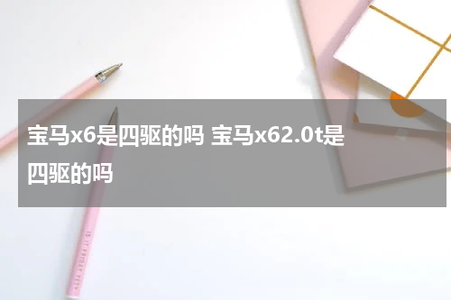宝马x6是四驱的吗 宝马x62.0t是四驱的吗