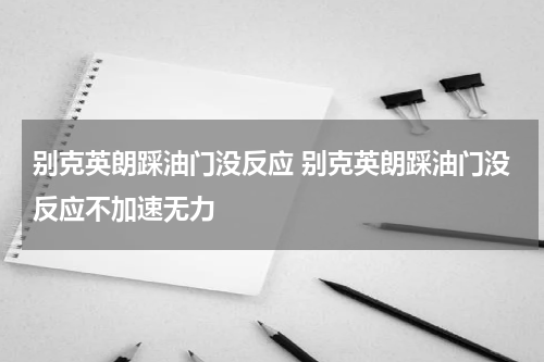 别克英朗踩油门没反应 别克英朗踩油门没反应不加速无力