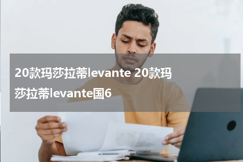 20款玛莎拉蒂levante 20款玛莎拉蒂levante国6
