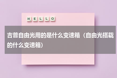 吉普自由光用的是什么变速箱（自由光搭载的什么变速箱）