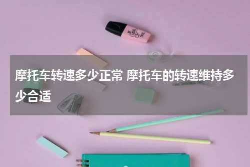 摩托车转速多少正常 摩托车的转速维持多少合适