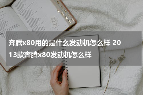 奔腾x80用的是什么发动机怎么样 2013款奔腾x80发动机怎么样