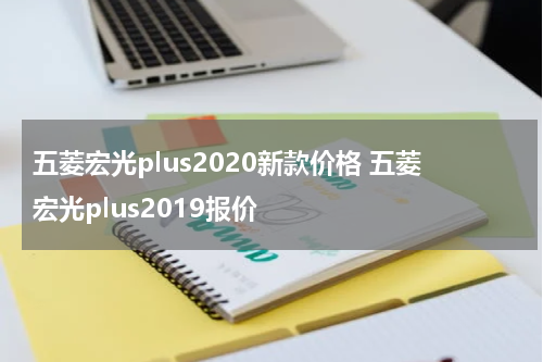 五菱宏光plus2020新款价格 五菱宏光plus2019报价