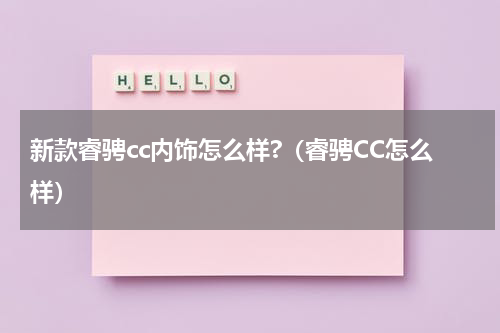 新款睿骋cc内饰怎么样?（睿骋CC怎么样）